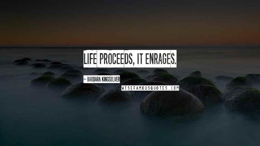 Barbara Kingsolver Quotes: Life proceeds, it enrages.