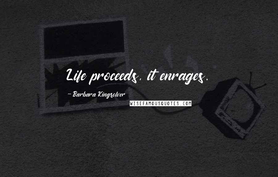 Barbara Kingsolver Quotes: Life proceeds, it enrages.