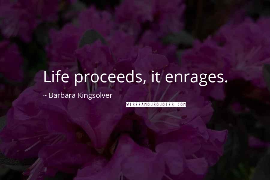 Barbara Kingsolver Quotes: Life proceeds, it enrages.