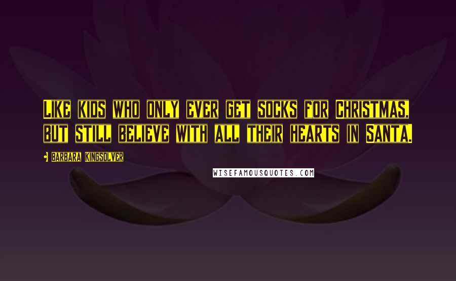 Barbara Kingsolver Quotes: Like kids who only ever get socks for Christmas, but still believe with all their hearts in Santa.