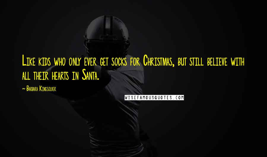 Barbara Kingsolver Quotes: Like kids who only ever get socks for Christmas, but still believe with all their hearts in Santa.