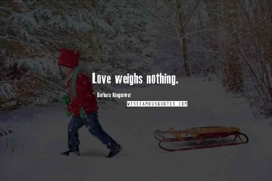 Barbara Kingsolver Quotes: Love weighs nothing.