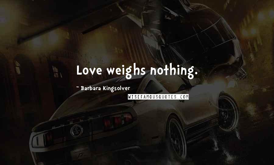 Barbara Kingsolver Quotes: Love weighs nothing.