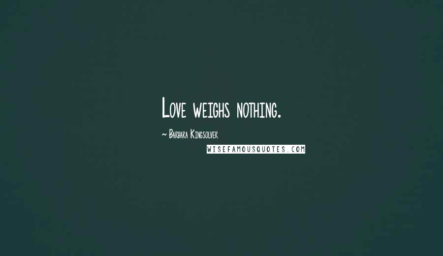 Barbara Kingsolver Quotes: Love weighs nothing.