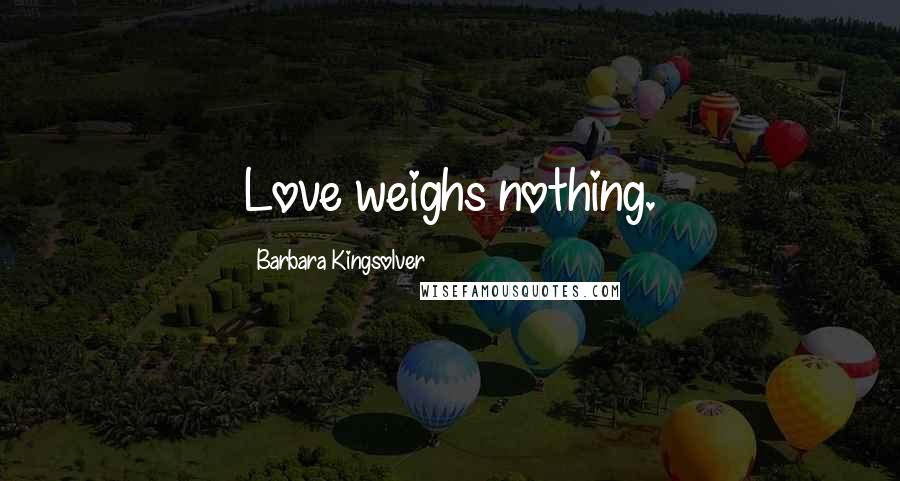 Barbara Kingsolver Quotes: Love weighs nothing.