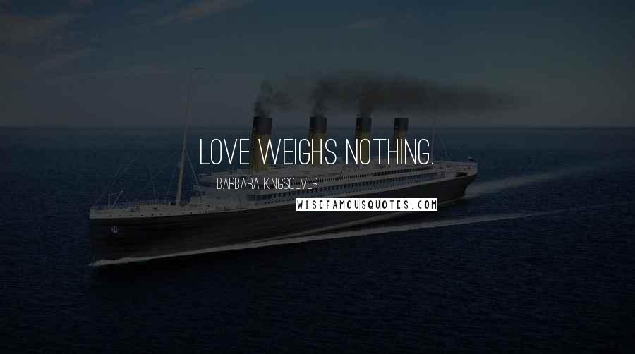 Barbara Kingsolver Quotes: Love weighs nothing.