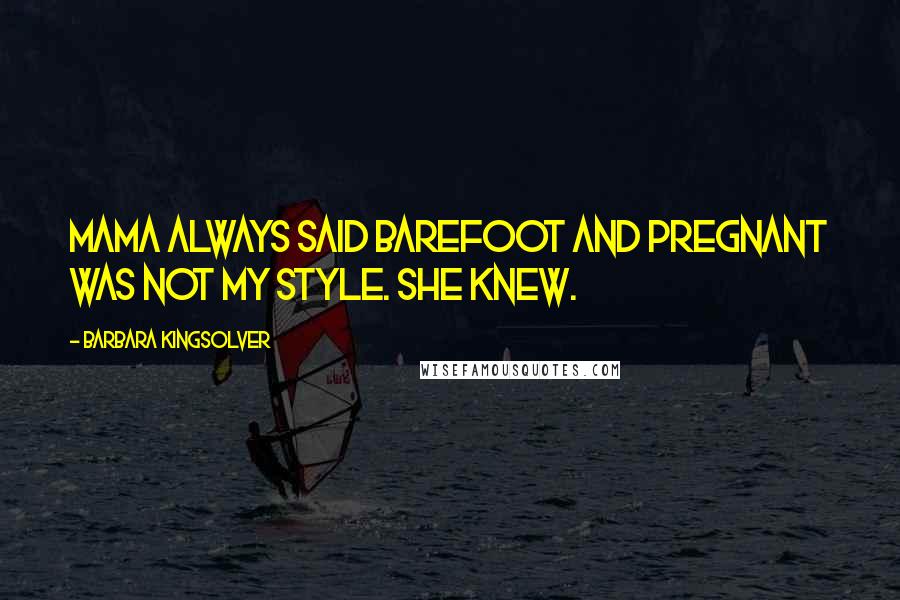 Barbara Kingsolver Quotes: Mama always said barefoot and pregnant was not my style. She knew.