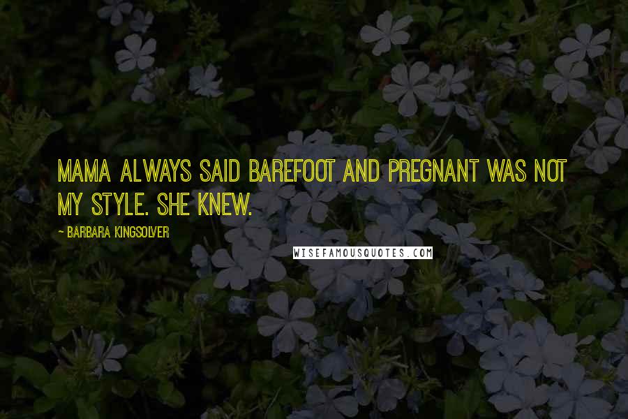 Barbara Kingsolver Quotes: Mama always said barefoot and pregnant was not my style. She knew.