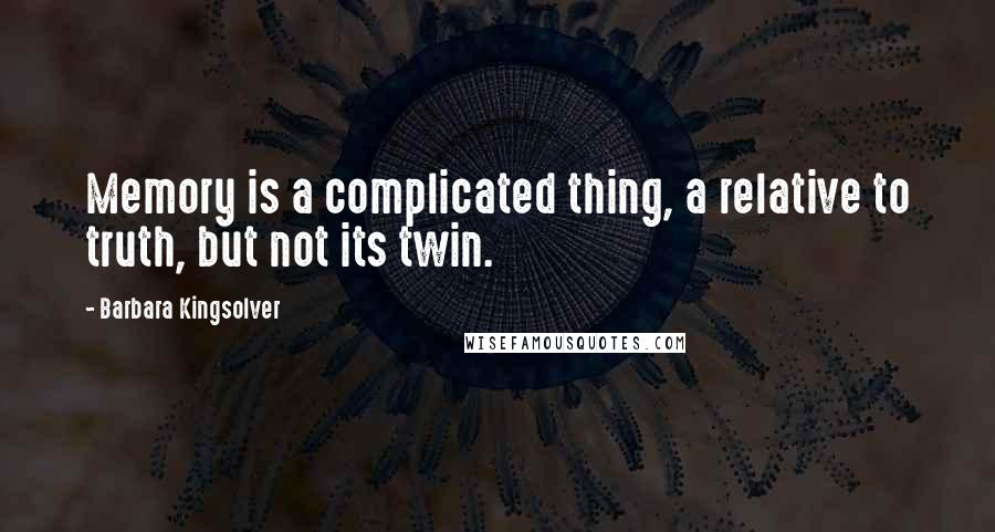 Barbara Kingsolver Quotes: Memory is a complicated thing, a relative to truth, but not its twin.
