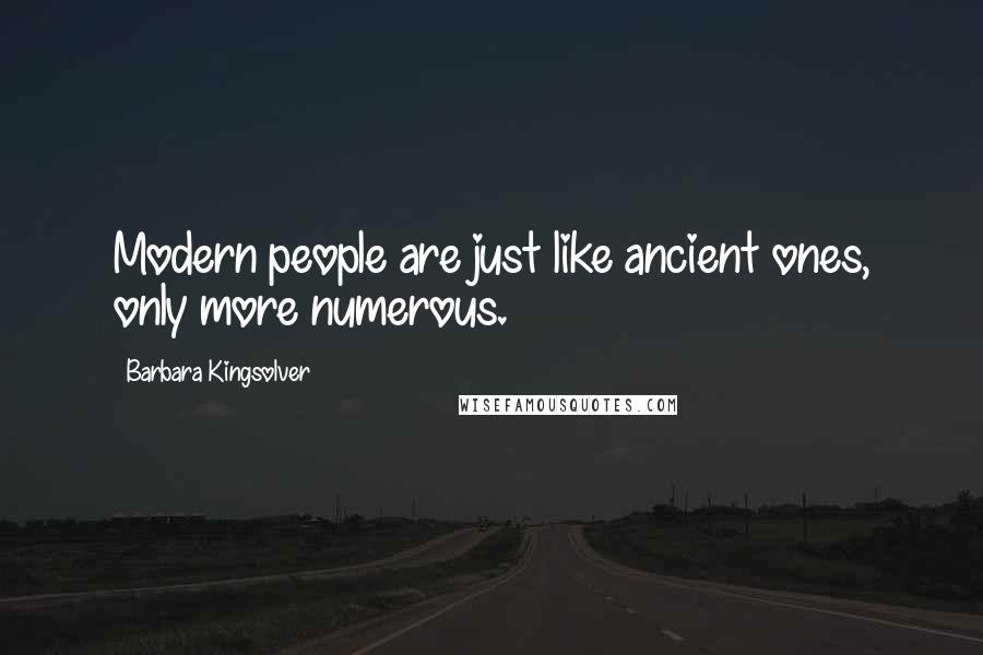 Barbara Kingsolver Quotes: Modern people are just like ancient ones, only more numerous.