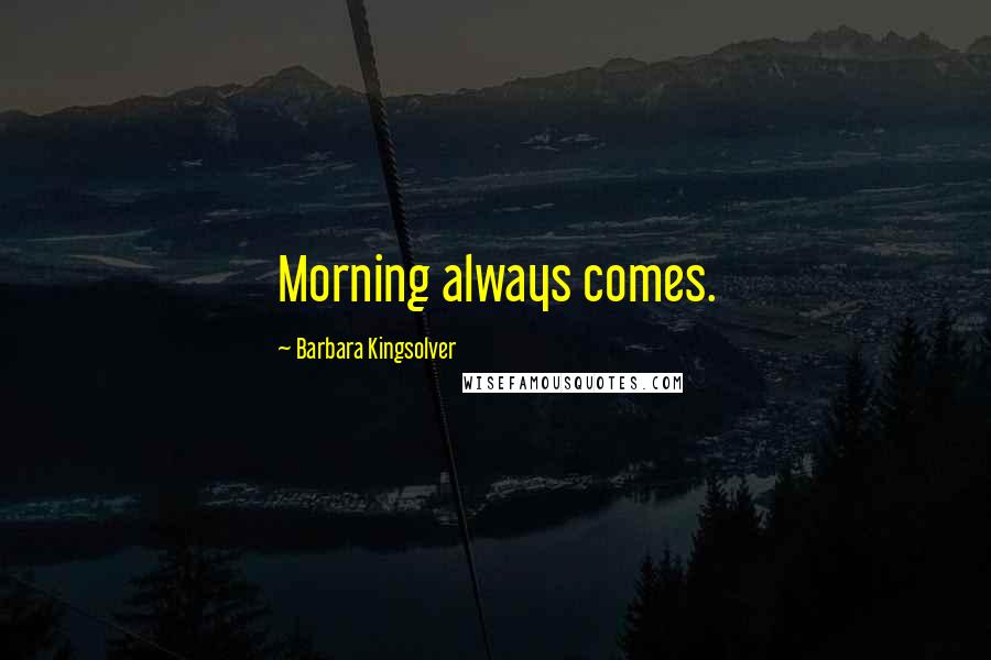 Barbara Kingsolver Quotes: Morning always comes.