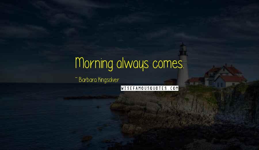 Barbara Kingsolver Quotes: Morning always comes.