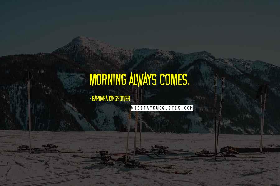 Barbara Kingsolver Quotes: Morning always comes.