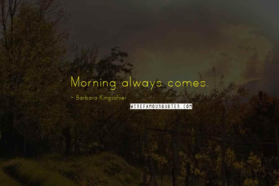 Barbara Kingsolver Quotes: Morning always comes.