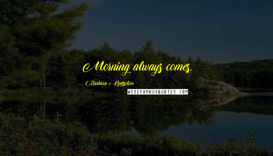 Barbara Kingsolver Quotes: Morning always comes.