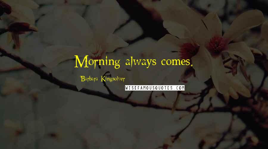 Barbara Kingsolver Quotes: Morning always comes.