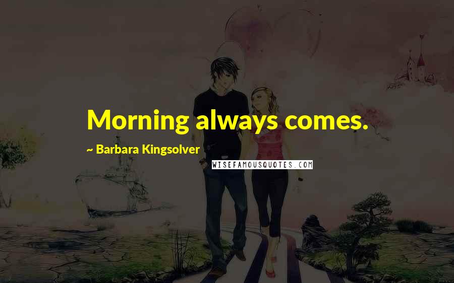 Barbara Kingsolver Quotes: Morning always comes.