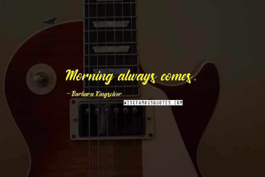 Barbara Kingsolver Quotes: Morning always comes.