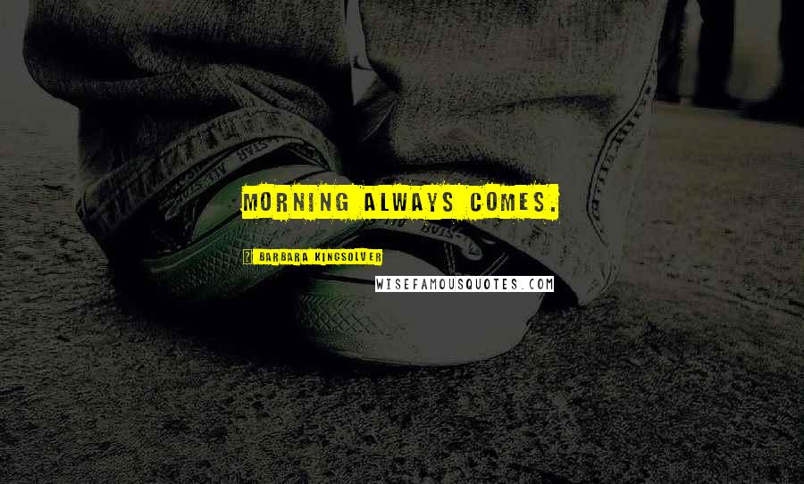 Barbara Kingsolver Quotes: Morning always comes.