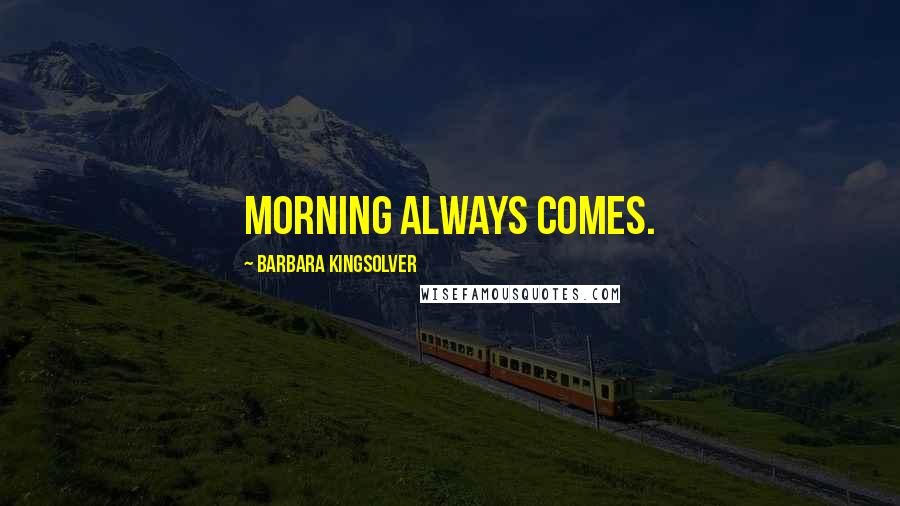 Barbara Kingsolver Quotes: Morning always comes.