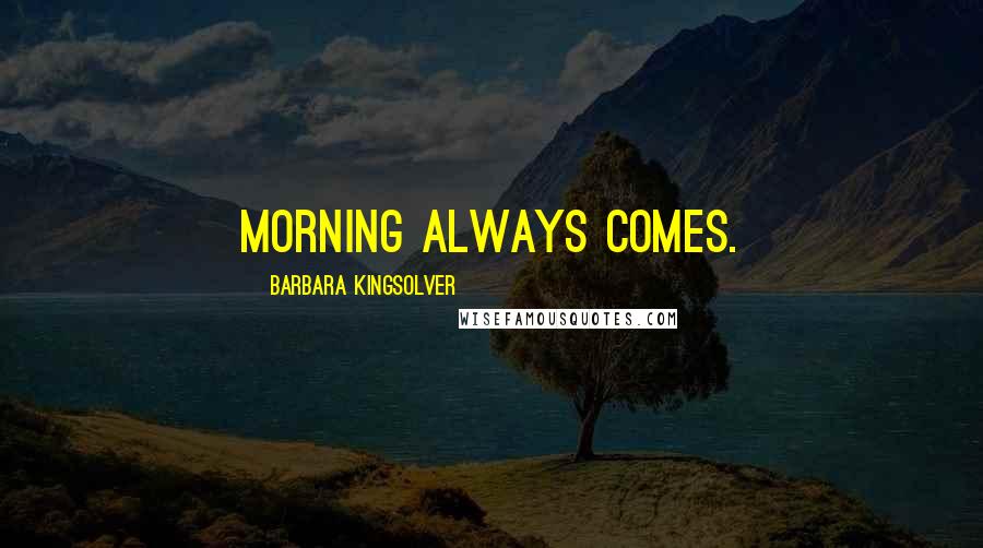 Barbara Kingsolver Quotes: Morning always comes.