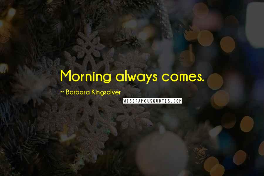 Barbara Kingsolver Quotes: Morning always comes.