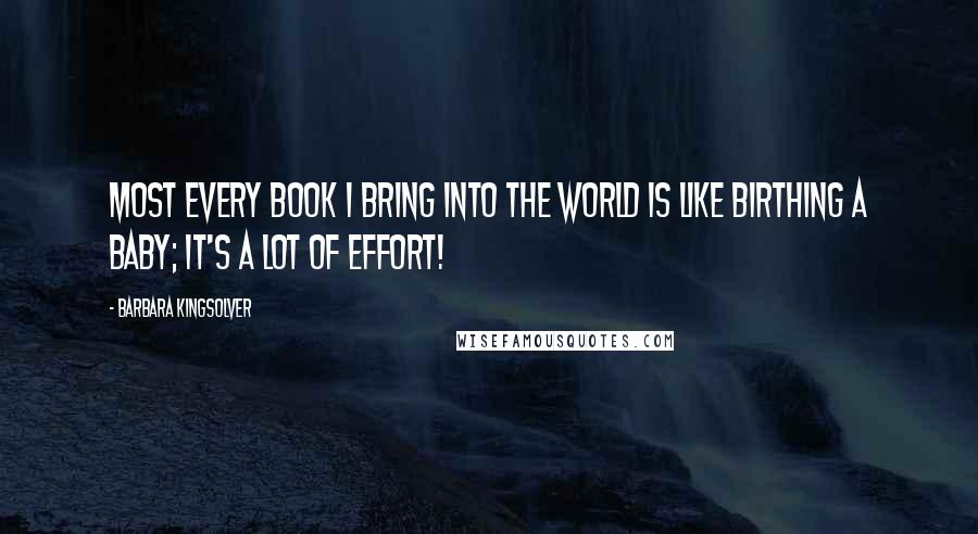 Barbara Kingsolver Quotes: Most every book I bring into the world is like birthing a baby; it's a lot of effort!