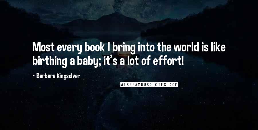 Barbara Kingsolver Quotes: Most every book I bring into the world is like birthing a baby; it's a lot of effort!