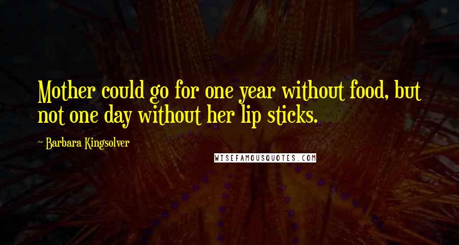 Barbara Kingsolver Quotes: Mother could go for one year without food, but not one day without her lip sticks.