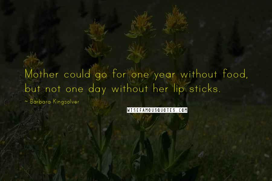 Barbara Kingsolver Quotes: Mother could go for one year without food, but not one day without her lip sticks.