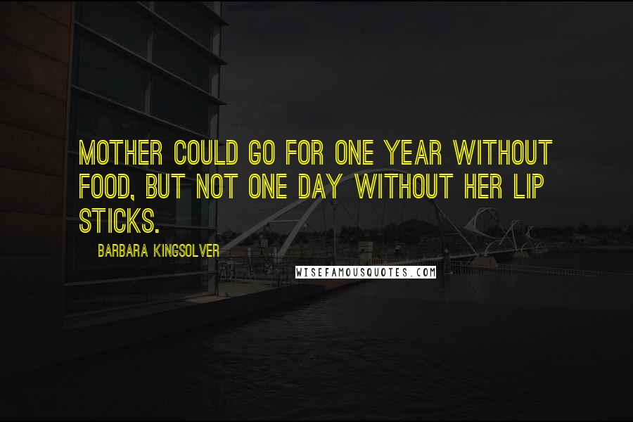 Barbara Kingsolver Quotes: Mother could go for one year without food, but not one day without her lip sticks.