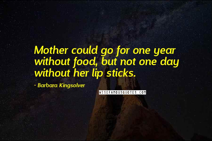 Barbara Kingsolver Quotes: Mother could go for one year without food, but not one day without her lip sticks.