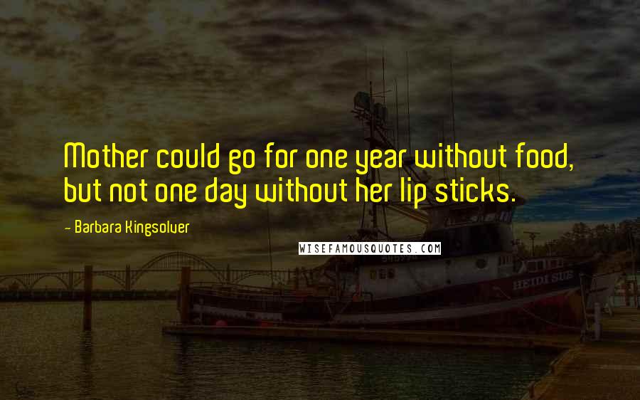 Barbara Kingsolver Quotes: Mother could go for one year without food, but not one day without her lip sticks.