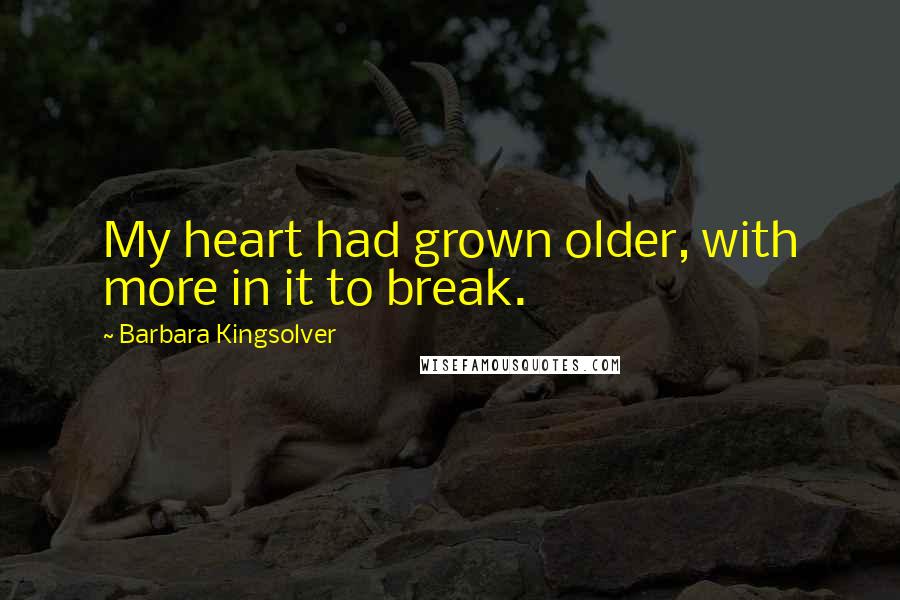 Barbara Kingsolver Quotes: My heart had grown older, with more in it to break.