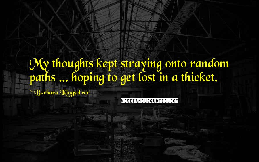 Barbara Kingsolver Quotes: My thoughts kept straying onto random paths ... hoping to get lost in a thicket.
