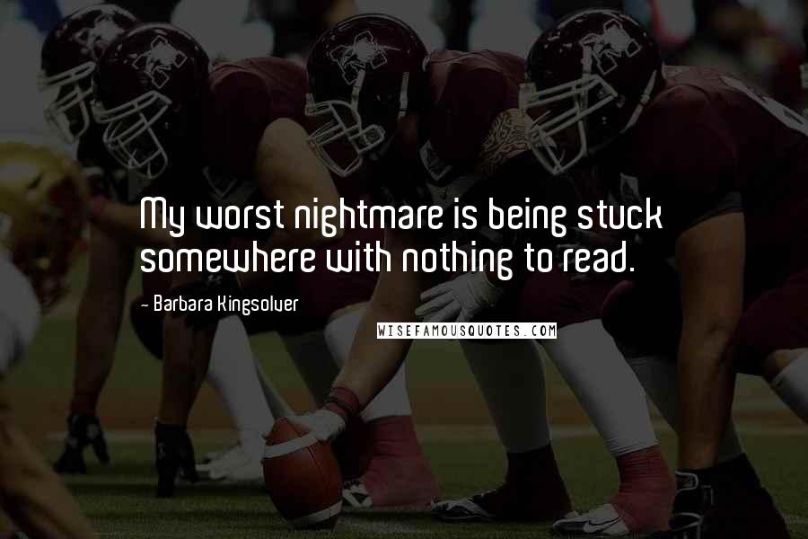 Barbara Kingsolver Quotes: My worst nightmare is being stuck somewhere with nothing to read.