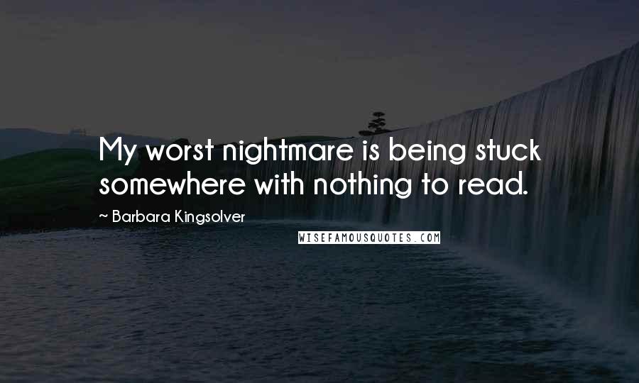 Barbara Kingsolver Quotes: My worst nightmare is being stuck somewhere with nothing to read.