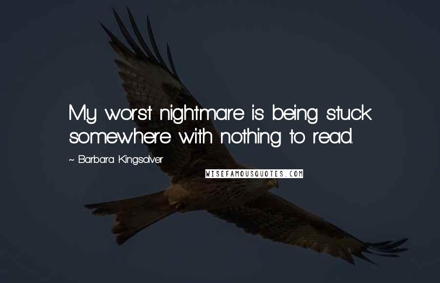 Barbara Kingsolver Quotes: My worst nightmare is being stuck somewhere with nothing to read.