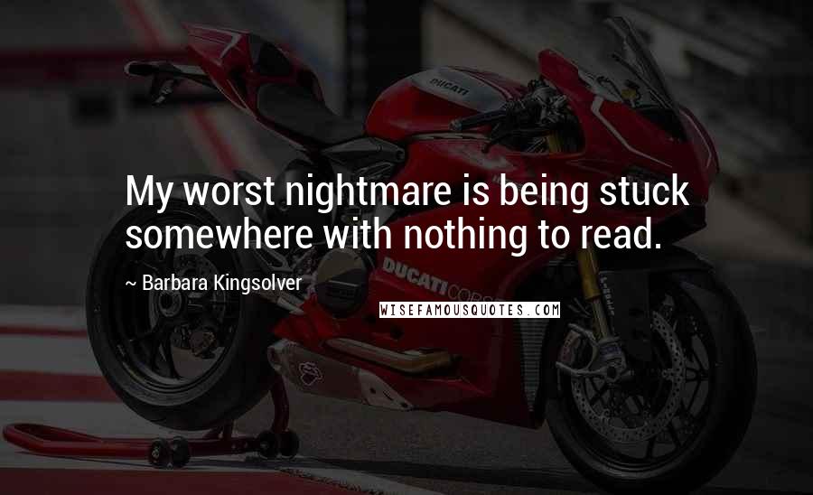 Barbara Kingsolver Quotes: My worst nightmare is being stuck somewhere with nothing to read.