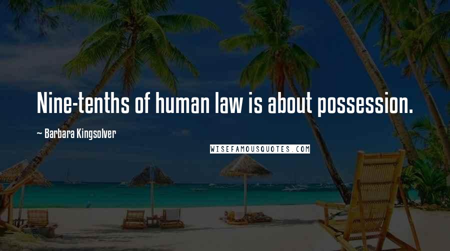 Barbara Kingsolver Quotes: Nine-tenths of human law is about possession.