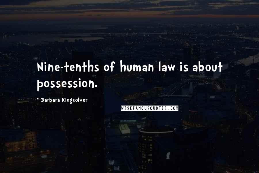 Barbara Kingsolver Quotes: Nine-tenths of human law is about possession.