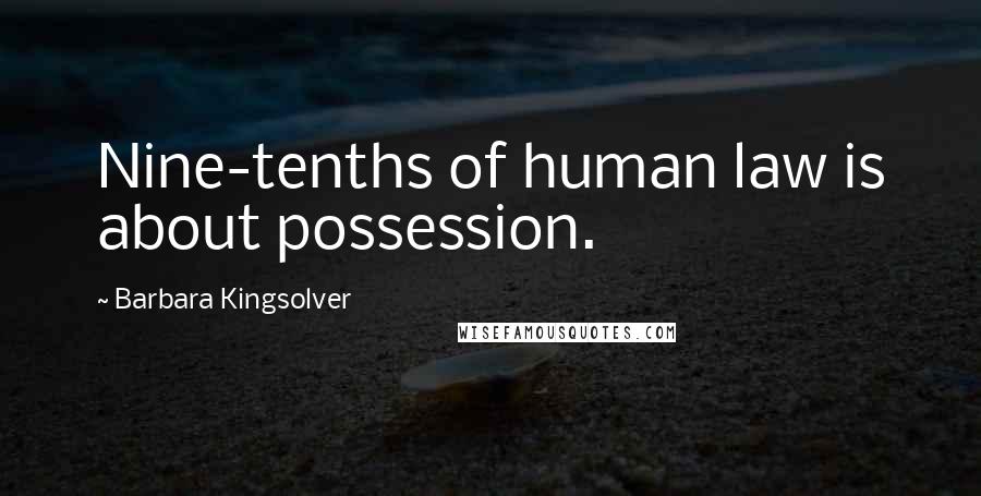 Barbara Kingsolver Quotes: Nine-tenths of human law is about possession.