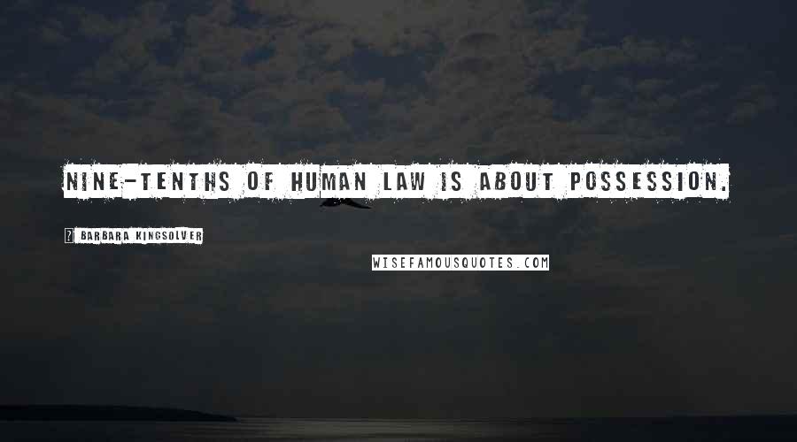 Barbara Kingsolver Quotes: Nine-tenths of human law is about possession.