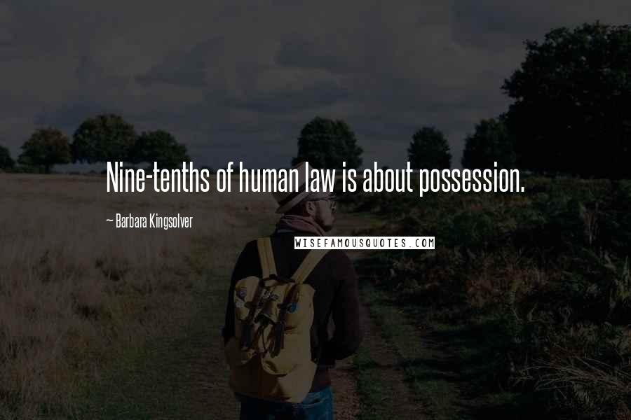 Barbara Kingsolver Quotes: Nine-tenths of human law is about possession.