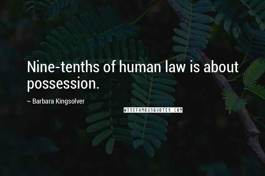 Barbara Kingsolver Quotes: Nine-tenths of human law is about possession.