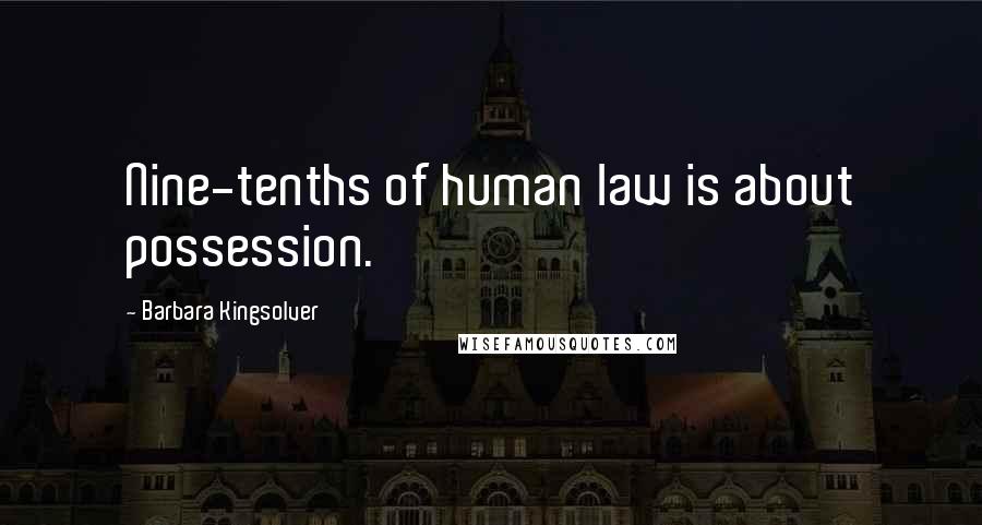 Barbara Kingsolver Quotes: Nine-tenths of human law is about possession.