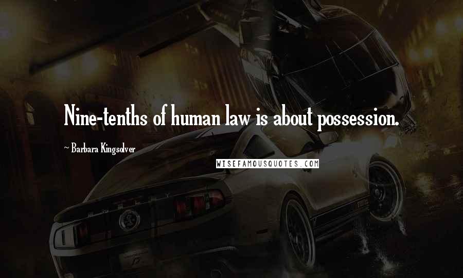 Barbara Kingsolver Quotes: Nine-tenths of human law is about possession.