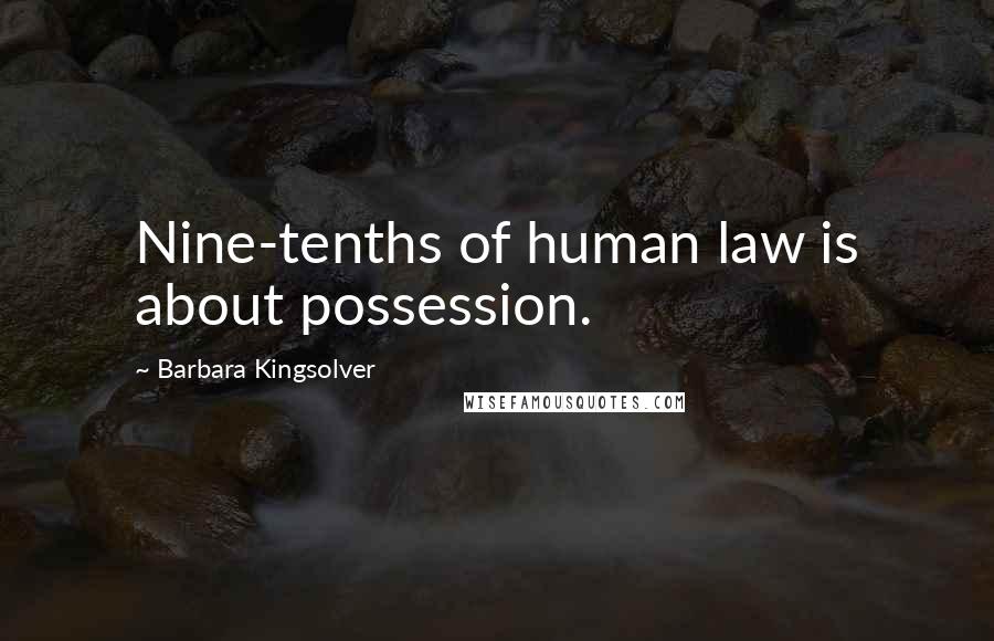 Barbara Kingsolver Quotes: Nine-tenths of human law is about possession.