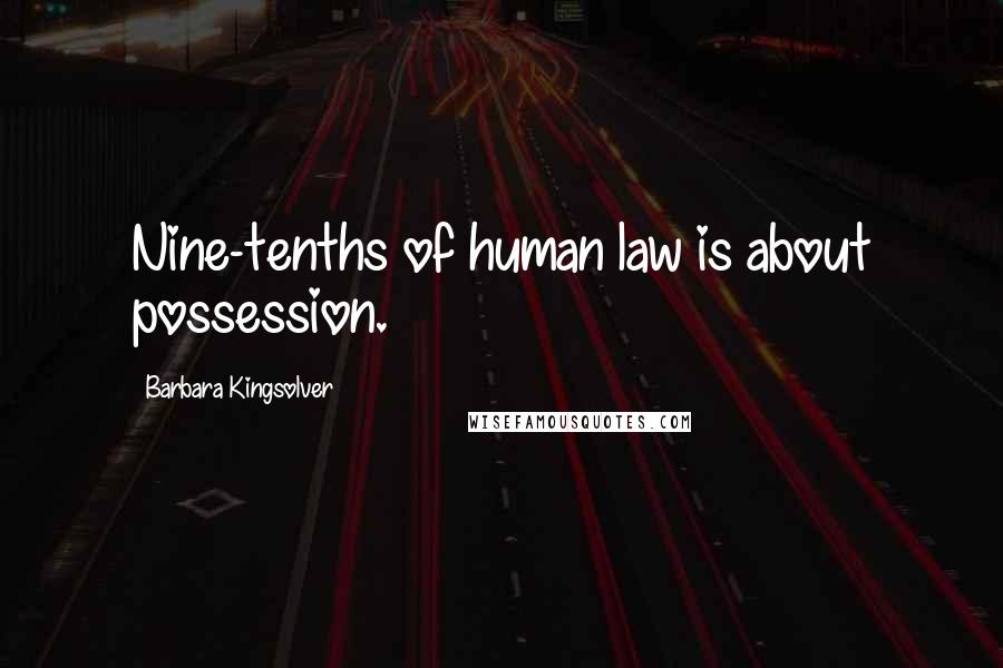 Barbara Kingsolver Quotes: Nine-tenths of human law is about possession.