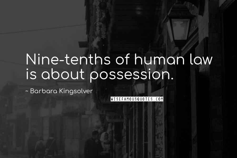 Barbara Kingsolver Quotes: Nine-tenths of human law is about possession.